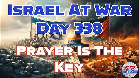 GNITN Special Edition Israel At War Day 338: Prayer Is The Key