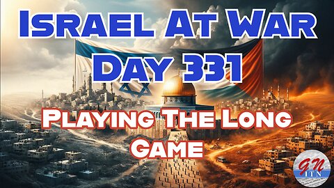 GNITN Special Edition Israel At War Day 331: Playing The Long Game