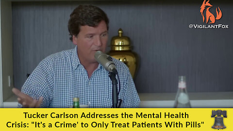 Tucker Carlson Addresses the Mental Health Crisis: "It's a Crime' to Only Treat Patients With Pills"