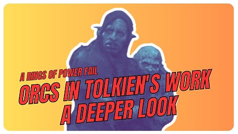 A RINGS OF POWER FAIL - ORCS IN TOLKIEN'S WORK - A DEEPER LOOK