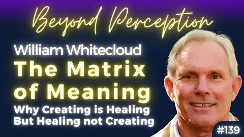 Beyond the Matrix of Meaning: How to come back to your heart by Creating | William Whitecloud (#139)