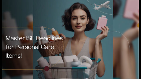 Mastering ISF Deadlines: What Importers of Personal Care Products Need to Know