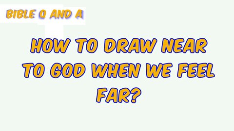 How to Draw Near to God when we Feel Far