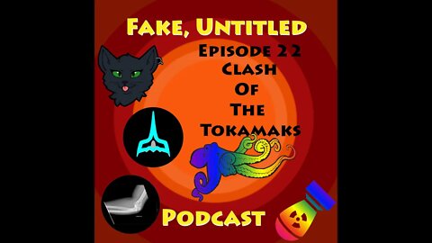 Fake, Untitled Podcast: Episode 22 - Clash Of The Tokamaks