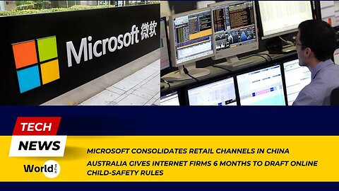 Microsoft Consolidates China Retail | Australia Sets 6-Month Deadline on Internet Child Safety