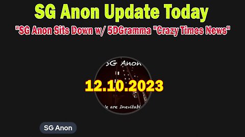 SG Anon Update Today 12/10/23: "SG Anon Sits Down w/ 5DGramma "Crazy Times News"