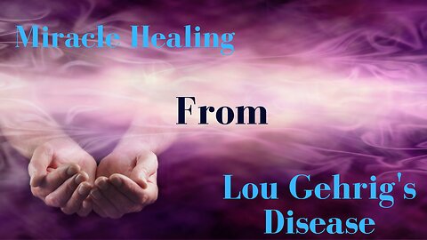 The Miraculous Healing of Lou Gehrig's Disease (ALS) Part 1 of 2