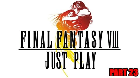 Just Play! Final Fantasy 8 Part 23