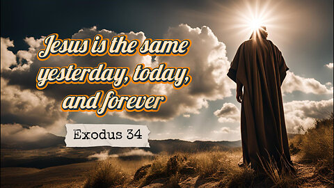 Jesus is the same, Yesterday, Today, and Forever - Exodus 34