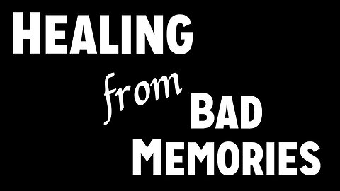 Sickness & Soul Damage Part 8: Healing from Bad Memories