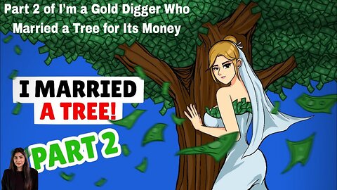 Part 2 of I'm a Gold Digger Who Married a Tree for Its Money