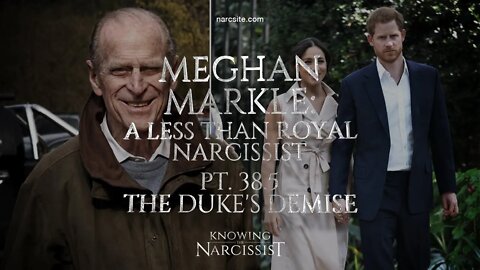 Meghan Markle : A Less Than Royal Narcissist Part 38.5 : The Duke´s Demise