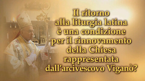 Il ritorno alla liturgia latina è una condizione per il rinnovamento della Chiesa rappresentata dall’arcivescovo Viganò?