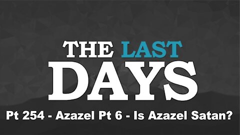 Azazel Pt 6 - Is Azazel Satan? - The Last Days Pt 254