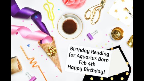 Aquarius- Feb 4th Birthday Reading