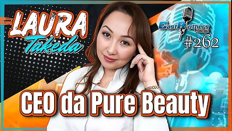 Como LAURA TAKEDA transformou sua paixão pela estética em um negócio de sucesso - CastBrothers#262