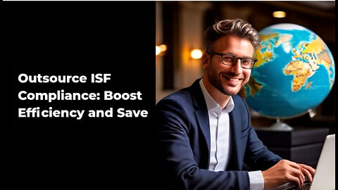 Unlocking Success: The Power of Outsourcing ISF Compliance for Importers