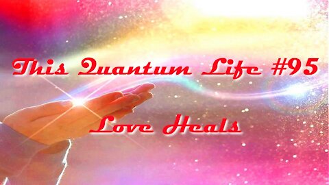 This Quantum Life #95 - Love Heals