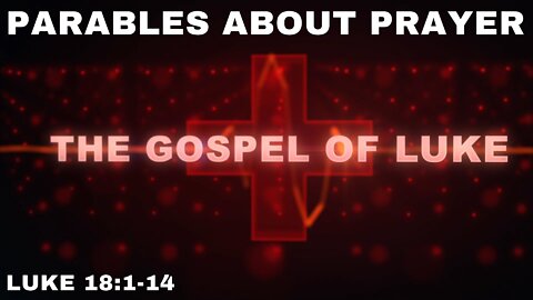 Parables About Prayer Luke 18:1-14