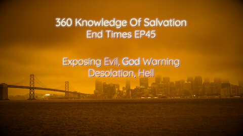 360 Knowledge Of Salvation - End Times EP45 - Exposing Evil, God Warning, Desolation, Hell