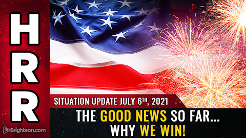 Situation Update, July 6th, 2021 - The GOOD NEWS so far... why we WIN!