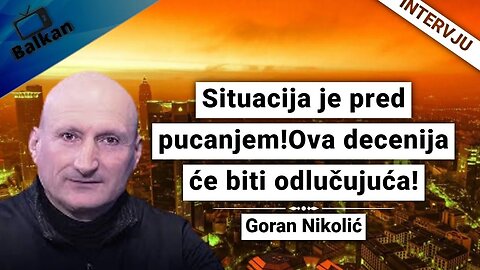 Goran Nikolić-Situacija je pred pucanjem!Ova decenija će biti odlučujuća!