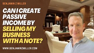 Can I create passive income by selling my business with a note?