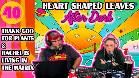 Thank God for Plants & Rachel Is Living In The Matrix - Heart Shaped Leaves After Dark Podcast Ep40