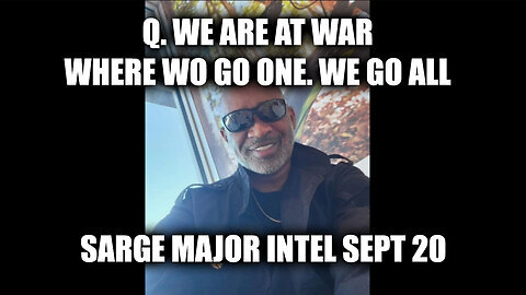 Sarge Major Intel Sept 20 - Q. We Are At War. Where Wo Go One, We Go All