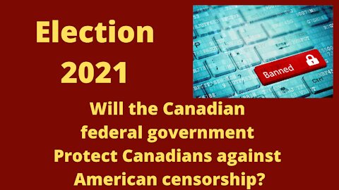 07 23 21 Election 2021 Will the government of Canada protect Canadians against American censorship?