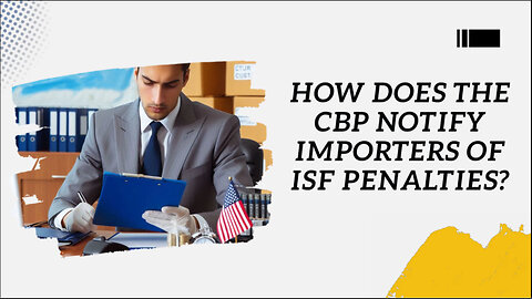 Navigating ISF Penalties: How Does CBP Notify Importers?