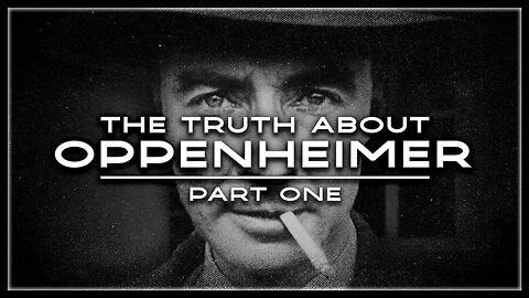 The Truth About Oppenheimer / Part One