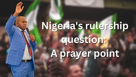 Nigeria's rulership question: A prayer point