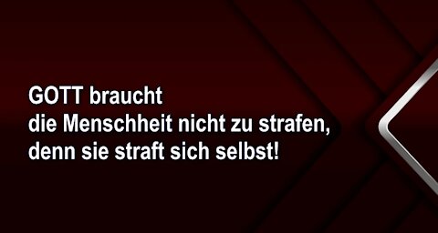 GOTT braucht die Menschheit nicht zu strafen, denn sie straft sich selbst!