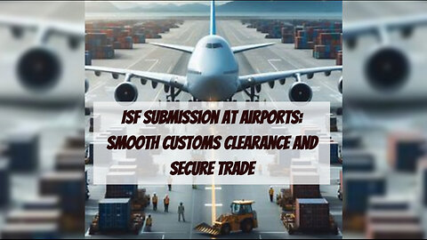 Mastering ISF Submission at Airports: A Guide for Importers and Customs Brokers