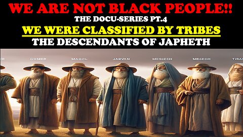 WE ARE NOT BLACK PEOPLE!! DOCU-SERIES PT.4 WE WERE CLASSIFIED BY TRIBES: THE DESCENDANTS OF JAPHETH