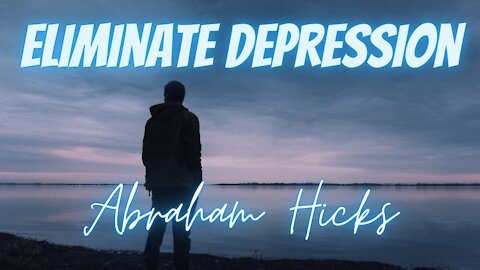 Eliminate depression by Abraham Hicks #abrahamhicksdepression #eliminatedepression