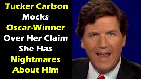 Tucker Carlson Mocks Oscar Winner Over Her Claim She Has Nightmares