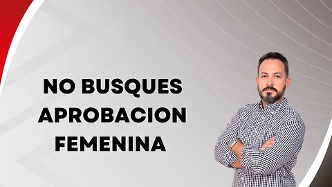 No busques aprobación femenina. Ep112