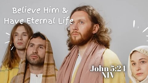 Believe Him & Have Eternal Life - John 5:24 NIV