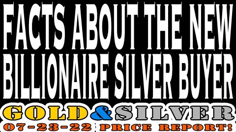 Facts About The New Billionaire Silver Buyer 07/23/22 Gold & Silver Price Special Weekend Report