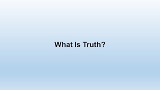 What Is Truth?