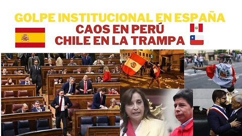 1) ¿GOLPE INSTITUCIONAL EN ESPAÑA?, 2) CAOS EN PERÚ, 3) TRAMPA EN CHILE