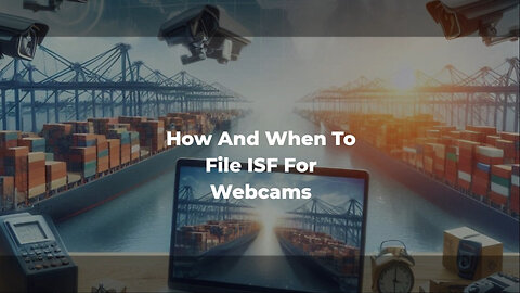 Mastering the ISF for Webcams: Compliance, Consequences, and Customs Brokers