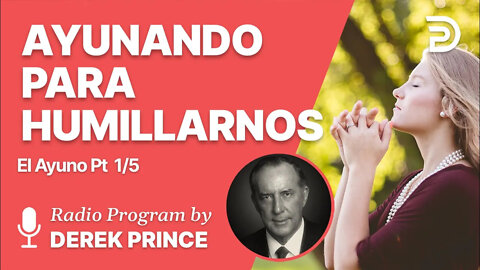 El Ayuno Parte 1 de 5 - Ayunando para Humillarnos - Derek Prince