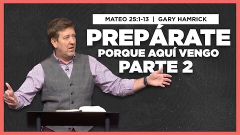 Prepárate porque Aquí Vengo, Parte 2 | Matthew 25: 1-13 | Gary Hamrick