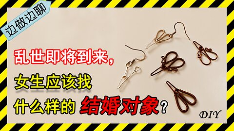 第10期 手工：家务元素（五）闭口剪刀；Issue 10: copper wire crafting: scissors with closed blades||聊天：中国乱世中女孩婚恋的三大重要原则