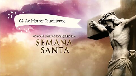 AS MAIS LINDAS CANÇÕES DA SEMANA SANTA - 4. A Morrer Crucificado ヅ