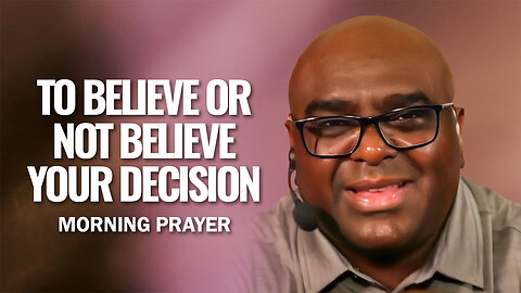 To BELIEVE or Not Believe, YOUR DECISION - Morning Prayer