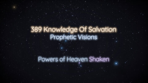 389 Knowledge Of Salvation - Prophetic Visions - Powers of Heaven Shaken